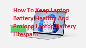How To Keep Laptop Battery Healthy And Prolong Laptop Battery Lifespan?