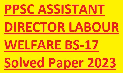 PPSC ASSISTANT DIRECTOR LABOUR WELFARE BS-17 Solved Paper 2023 PPSC ASSISTANT DIRECTOR LABOUR WELFARE BS-17 Solved Paper 2023